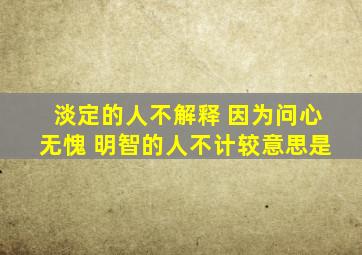 淡定的人不解释 因为问心无愧 明智的人不计较意思是